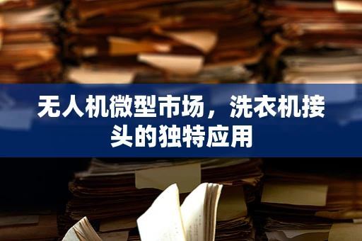 无人机微型市场，洗衣机接头的独特应用