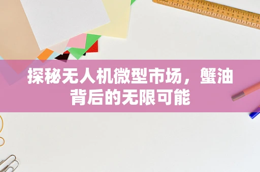 探秘无人机微型市场，蟹油背后的无限可能
