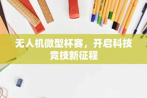 无人机微型杯赛，开启科技竞技新征程