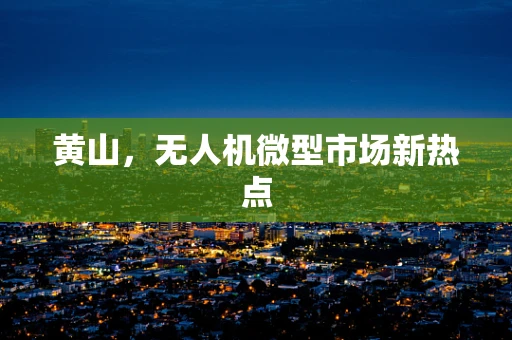 黄山，无人机微型市场新热点