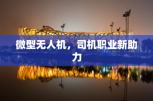 微型无人机，司机职业新助力