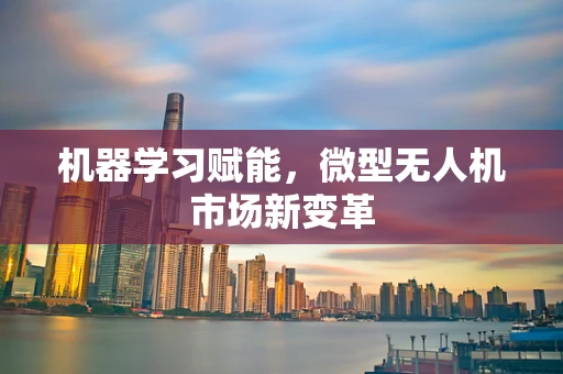 机器学习赋能，微型无人机市场新变革
