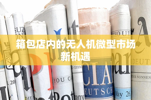 箱包店内的无人机微型市场新机遇
