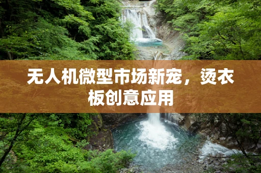 无人机微型市场新宠，烫衣板创意应用