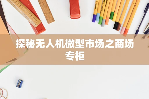 探秘无人机微型市场之商场专柜