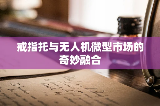戒指托与无人机微型市场的奇妙融合