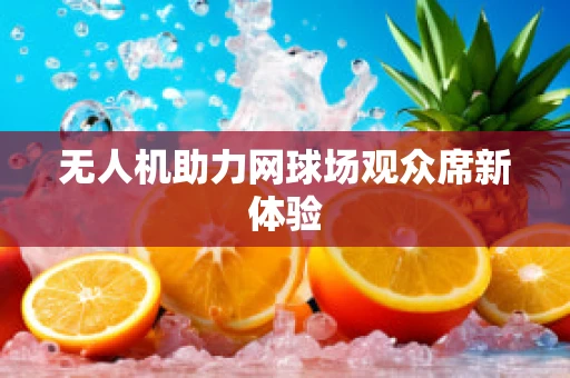 无人机助力网球场观众席新体验