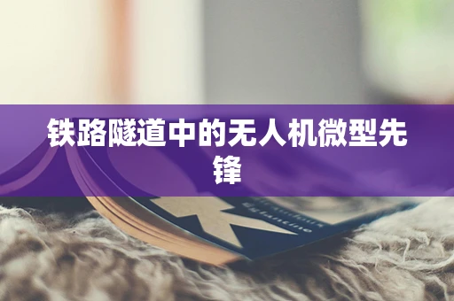 铁路隧道中的无人机微型先锋