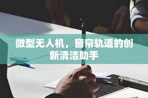 微型无人机，窗帘轨道的创新清洁助手