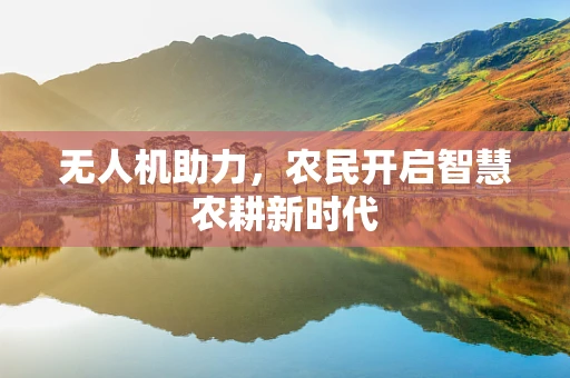 无人机助力，农民开启智慧农耕新时代